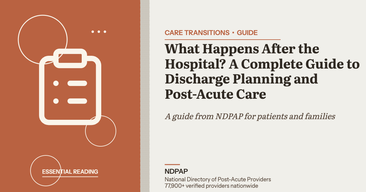 What Happens After the Hospital? A Complete Guide to Discharge Planning and Post-Acute Care — care transitions guide from NDPAP, the National Directory of Post-Acute Providers